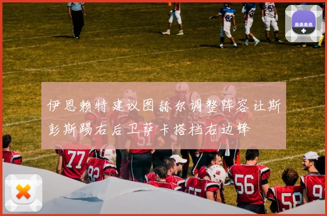 伊恩赖特建议图赫尔调整阵容让斯彭斯踢右后卫萨卡搭档右边锋