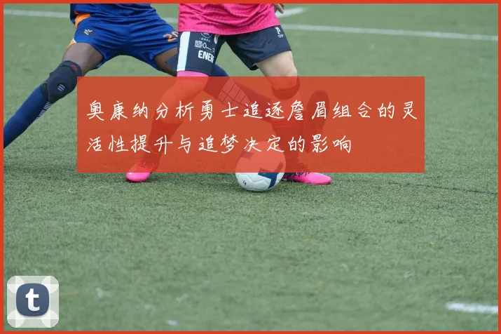 奥康纳分析勇士追逐詹眉组合的灵活性提升与追梦决定的影响