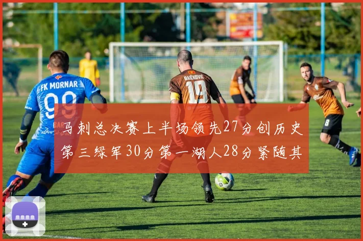 马刺总决赛上半场领先27分创历史第三绿军30分第一湖人28分紧随其后