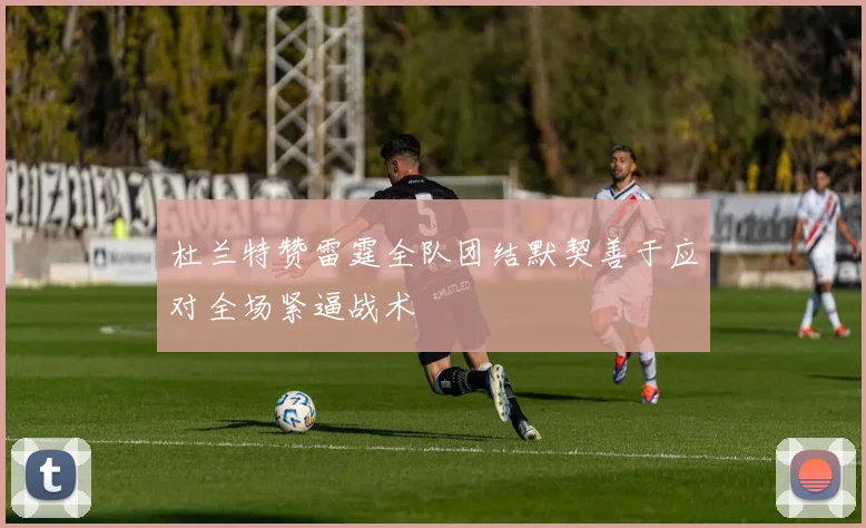 杜兰特赞雷霆全队团结默契善于应对全场紧逼战术