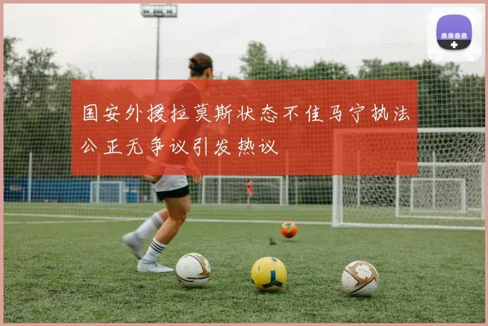 国安外援拉莫斯状态不佳马宁执法公正无争议引发热议