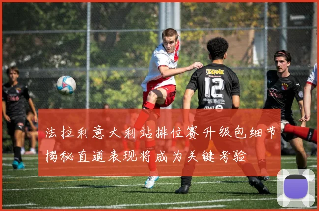 法拉利意大利站排位赛升级包细节揭秘直道表现将成为关键考验
